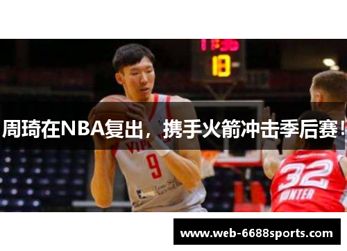 周琦在NBA复出，携手火箭冲击季后赛！