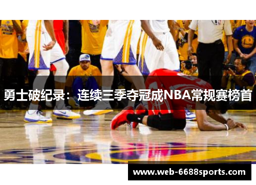 勇士破纪录：连续三季夺冠成NBA常规赛榜首